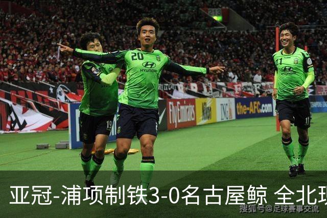 亚冠-浦项制铁3-0名古屋鲸 全北现代2-3蔚山现代