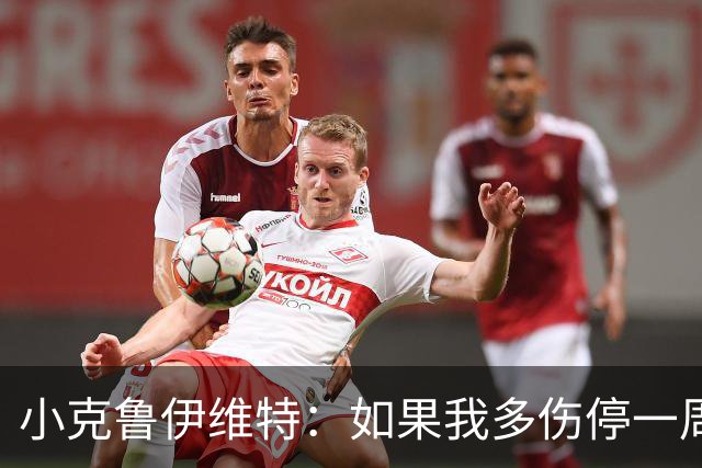 小克鲁伊维特：如果我多伤停一周就赶不上世界杯，我已经做好准备
